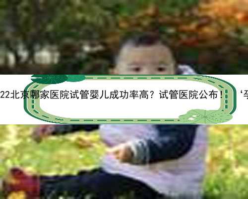 北京代孕哪个最好 2022北京哪家医院试管婴儿成功率高？试管医院公布！ ‘孕囊
